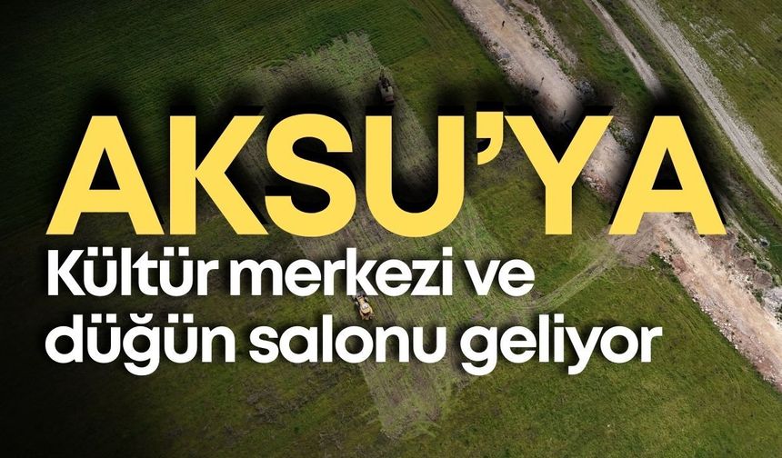 Aksu’ya dev yatırım! Kültür merkezi ve düğün salonu geliyor