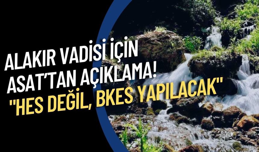 Alakır Vadisi için ASAT’tan açıklama! "HES değil, BKES yapılacak"