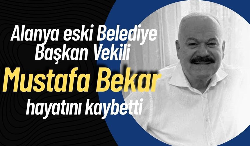 Alanya eski Belediye Başkan Vekili Mustafa Bekar hayatını kaybetti