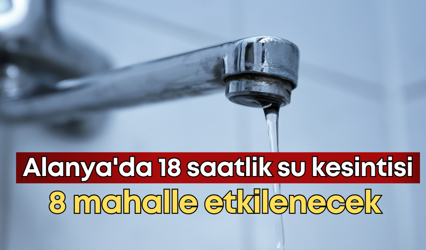 Alanya'da 18 saatlik su kesintisi: 8 mahalle etkilenecek