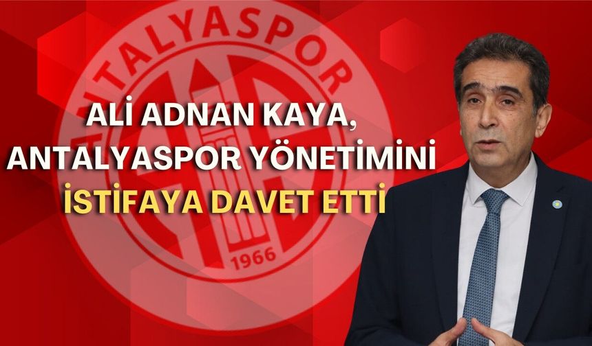 Ali Adnan Kaya, Antalyaspor yönetimini istifaya davet etti