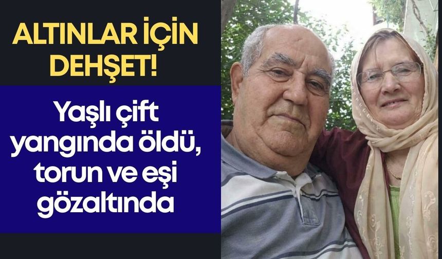 Altınlar için dehşet! Yaşlı çift yangında öldü, torun ve eşi gözaltında