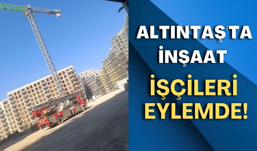 Altıntaş'ta inşaat işçileri eylemde! Polis olay yerinde