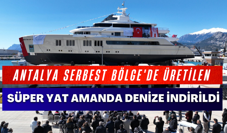 Antalya Serbest Bölge'de üretilen 58 metrelik dev süper yat Amanda mavi sularla buluştu