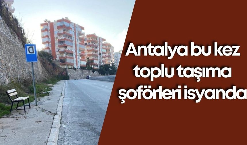 Antalya bu kez toplu taşıma şoförleri isyanda: 500 metre mesafede 5 ayrı durak var!