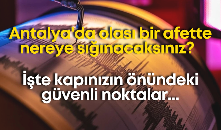 Antalya'da olası bir afette nereye sığınacaksınız? İşte kapınızın önündeki güvenli noktalar...