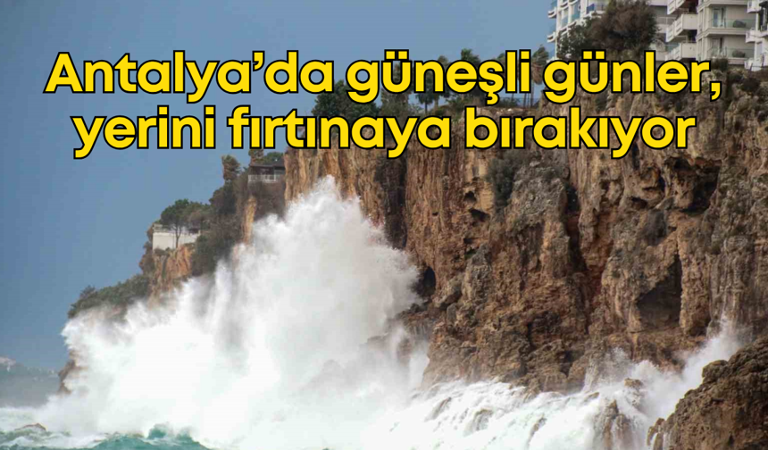 Antalya'da güneşli günler, yerini fırtınaya bırakıyor