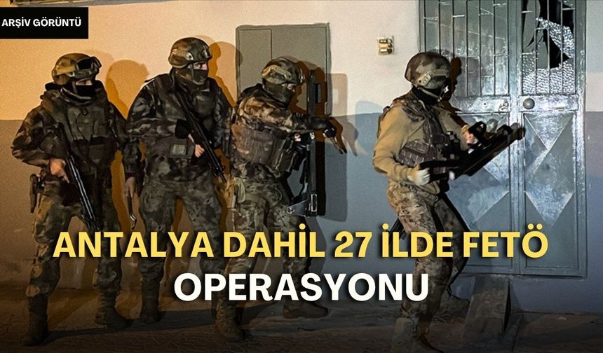 Antalya dahil 27 ilde FETÖ operasyonu! 77 şüpheli yakalandı
