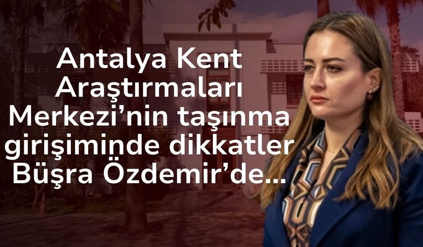 Antalya’nın hafızası yok oluyor! Büşra Özdemir’den henüz açıklama yok