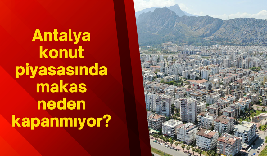 Antalya konut piyasasında makas neden kapanmıyor?