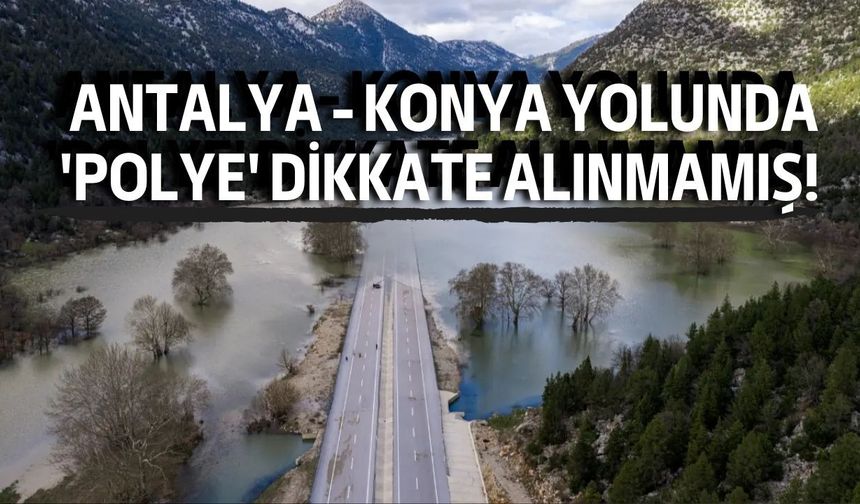 Antalya - Konya yolunda 'polye' dikkate alınmamış! Çevre Mühendislerinden tepki