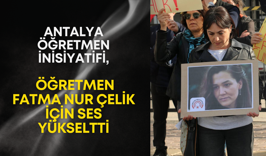 Antalya Öğretmen İnisiyatifi, öğretmen Fatma Nur Çelik için ses yükseltti