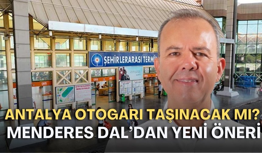 Antalya Otogarı taşınacak mı? Menderes Dal’dan yeni öneri