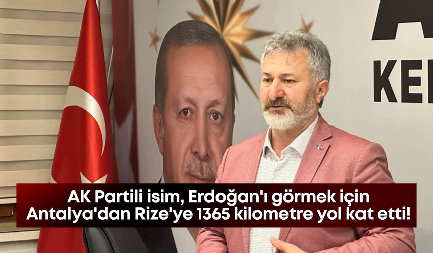 AK Partili isim, Erdoğan'ı görmek için Antalya'dan Rize'ye 1365 kilometre yol kat etti!