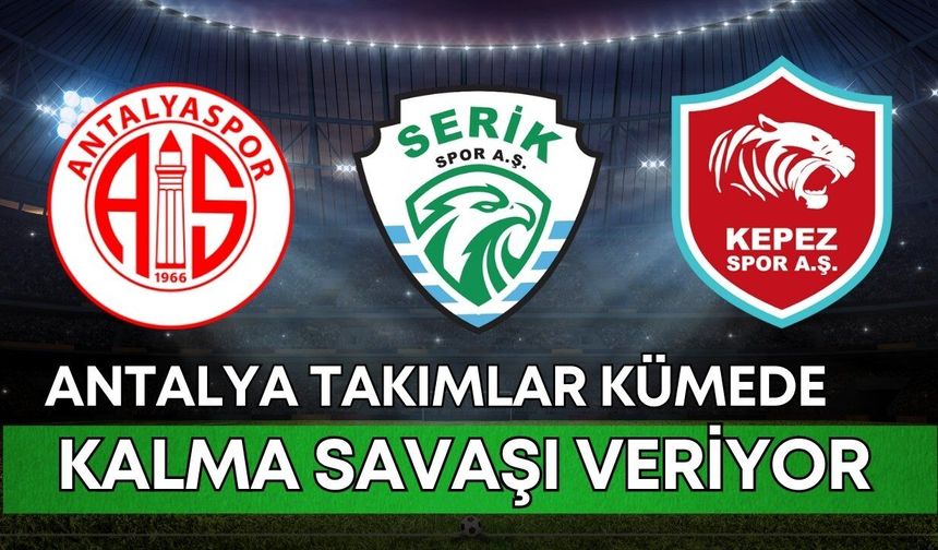 Antalya, futbolda can çekişiyor: Takımlar kümede kalma savaşı veriyor
