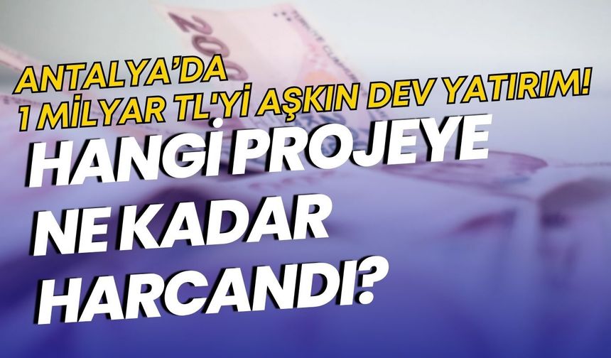 Antalya’da 1 milyar TL'yi aşkın dev yatırım! Hangi projeye ne kadar harcandı?