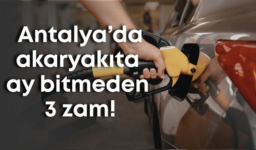 Antalya’da akaryakıta ay bitmeden 3 zam!