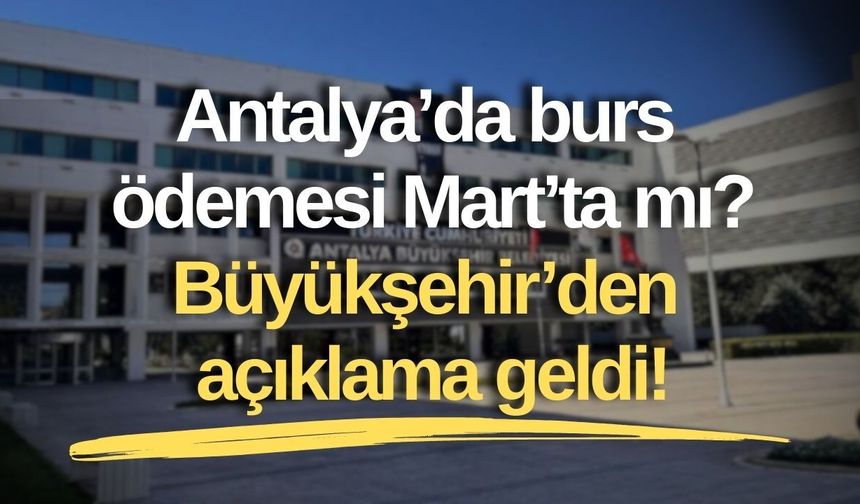 Antalya’da burs ödemesi Mart’ta mı? Büyükşehir’den açıklama geldi!
