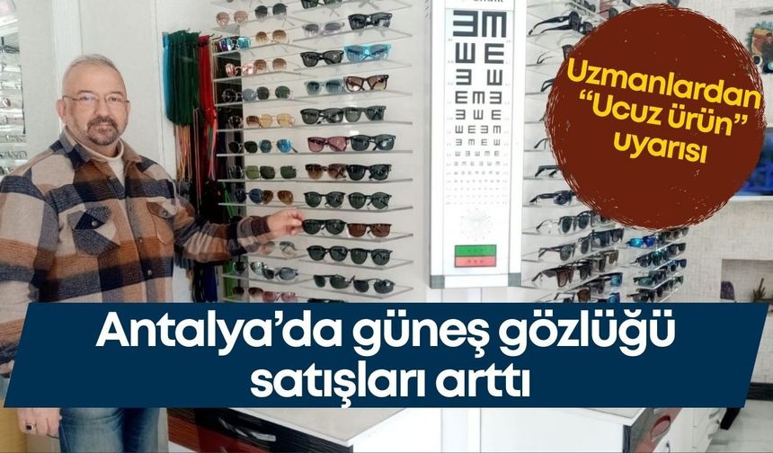 Antalya’da güneş gözlüğü satışları arttı… Uzmanlardan “Ucuz ürün” uyarısı