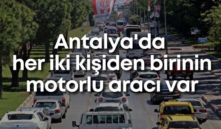 Antalya'da her iki kişiden birinin motorlu aracı var