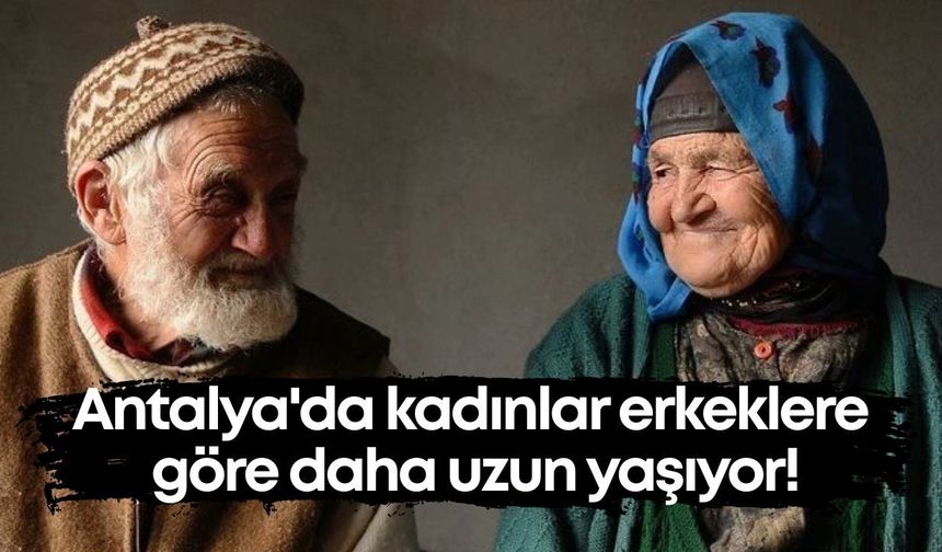 Antalya'da kadınlar erkeklere göre daha uzun yaşıyor!