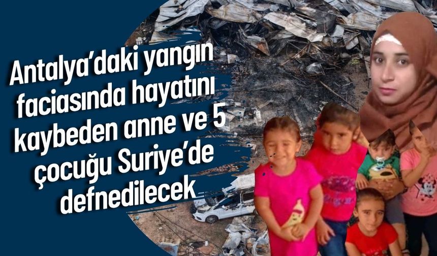 Antalya’daki yangın faciasında hayatını kaybeden anne ve 5 çocuğu Suriye’de defnedilecek
