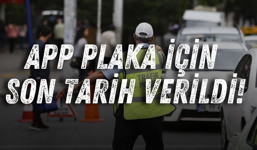APP plaka için son tarih verildi!