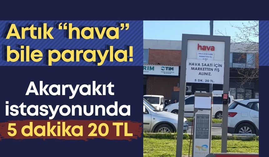 Artık “hava” bile parayla! Akaryakıt istasyonunda 5 dakika 20 TL