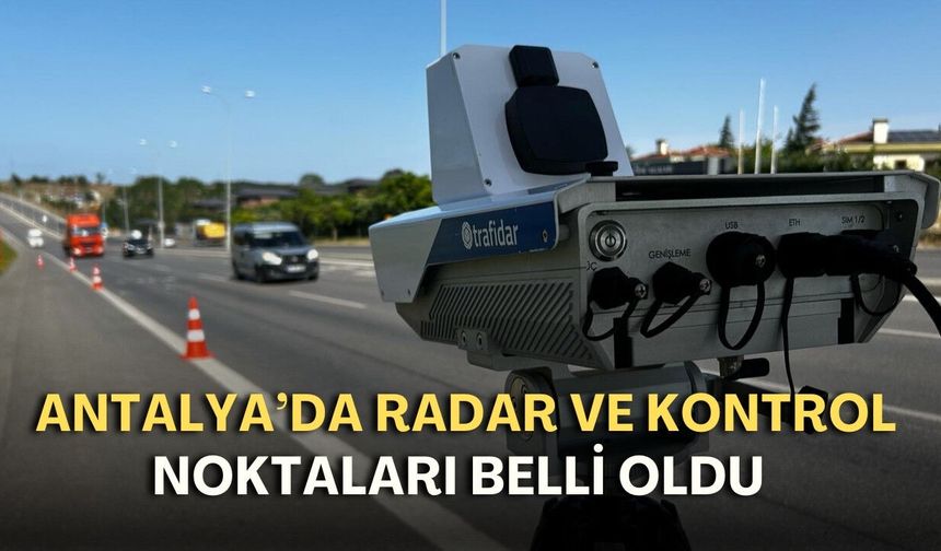 Antalya’da sürücülere uyarı: Muhtemel radar noktaları belli oldu!