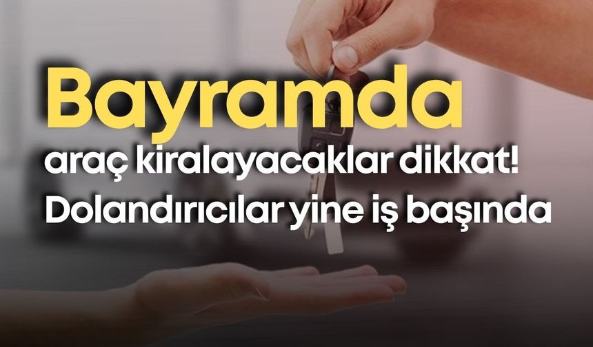 Bayramda araç kiralayacaklar dikkat! Dolandırıcılar yine iş başında