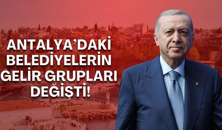 Cumhurbaşkanı Erdoğan kararı ile Antalya’daki belediyelerin gelir grupları değişti!