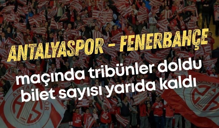 Antalyaspor–Fenerbahçe maçında tribünler doldu bilet sayısı yarıda kaldı