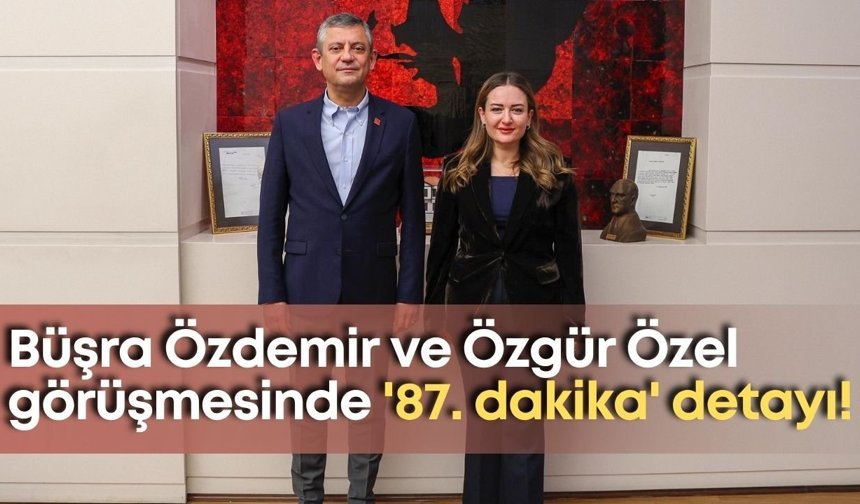 Büşra Özdemir’den Özgür Özel’e ziyaret: '87. dakika' detayı!