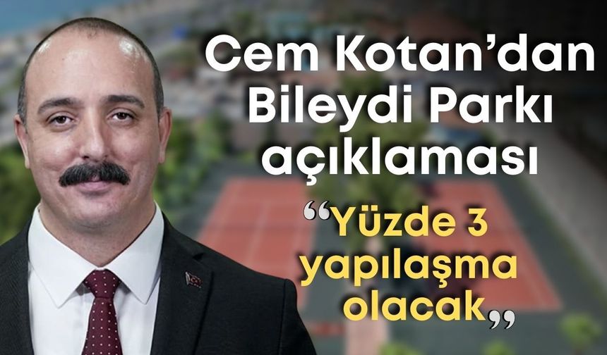 Cem Kotan’dan Bileydi Parkı açıklaması: Yüzde 3 yapılaşma olacak