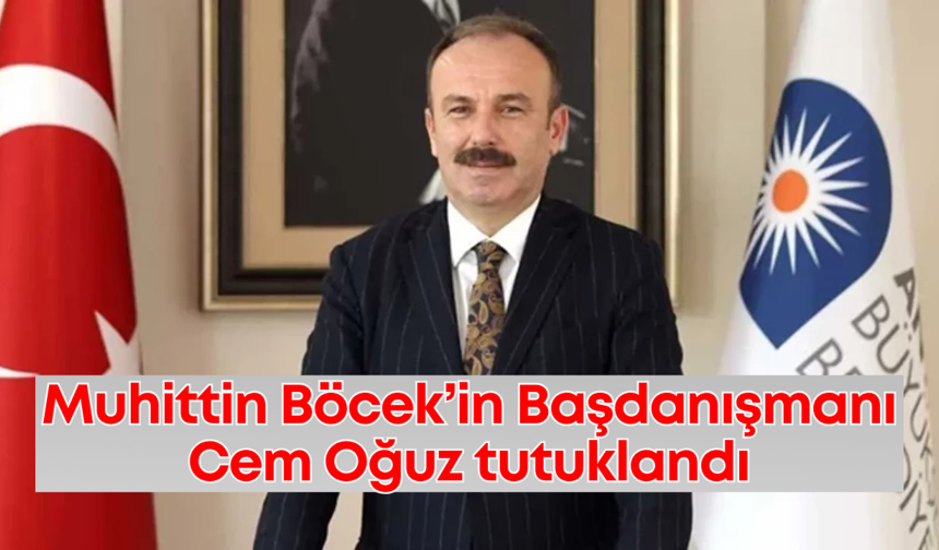 Muhittin Böcek’in Başdanışmanı Cem Oğuz tutuklandı