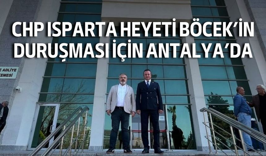 CHP Isparta heyeti Böcek’in duruşması için Antalya’da