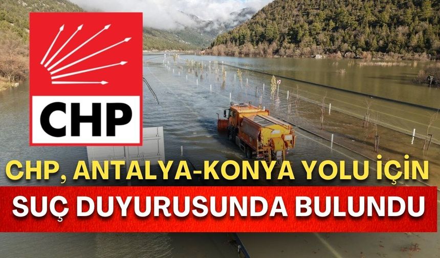 CHP, sular altında kalan Antalya-Konya yolu için suç duyurusunda bulundu