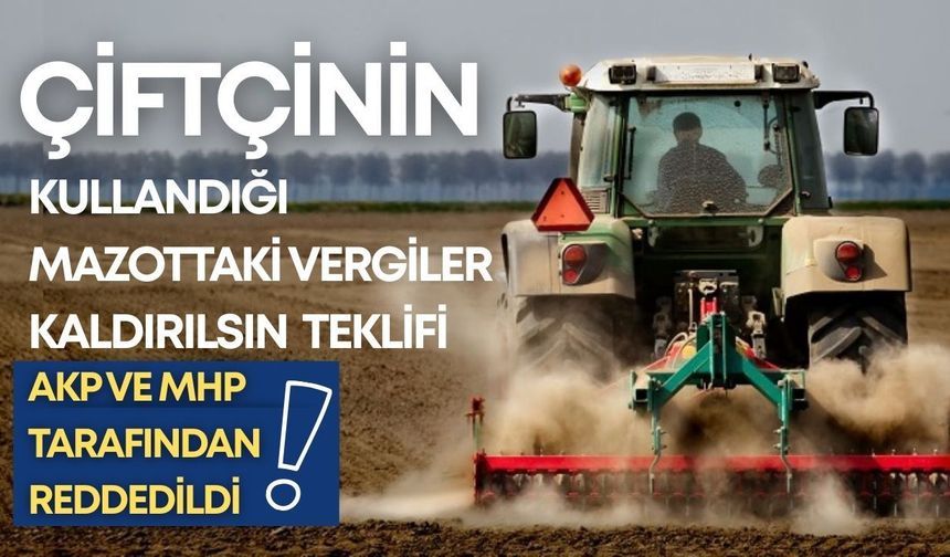 'Çiftçinin kullandığı mazottaki vergiler kaldırılsın' teklifi AKP ve MHP tarafından reddedildi
