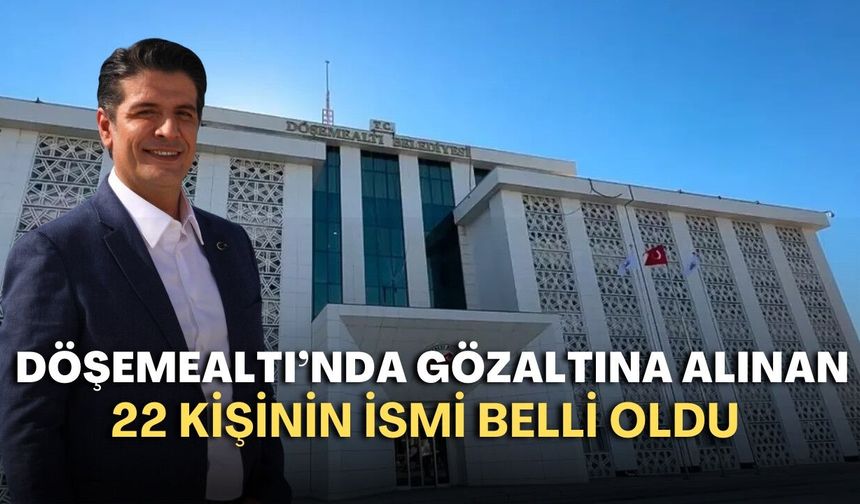 Döşemealtı’nda şafak operasyonu! İşte gözaltına alınan 22 kişilik liste