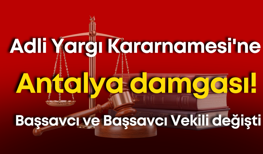 Adli Yargı Kararnamesi'ne Antalya damgası! Başsavcı ve Başsavcı Vekili değişti