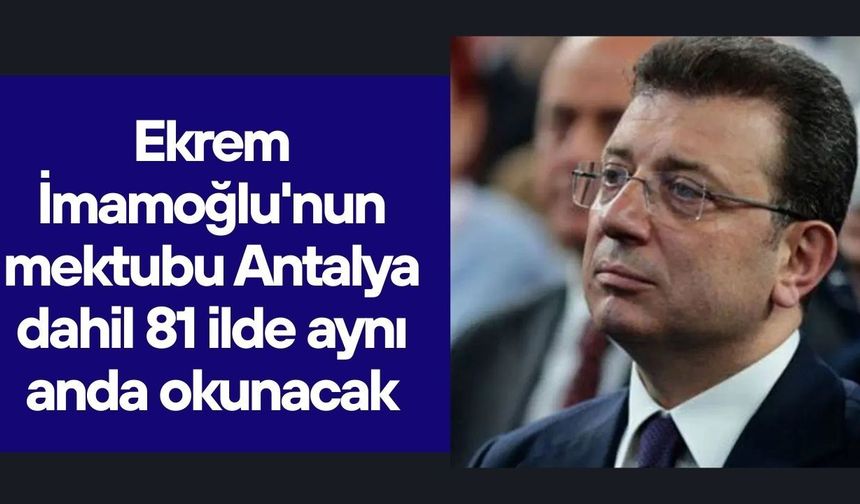 Ekrem İmamoğlu'nun mektubu Antalya dahil 81 ilde aynı anda okunacak