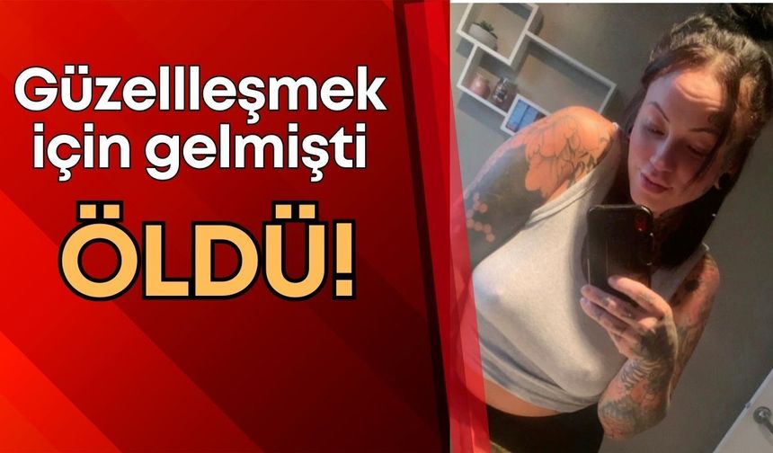 Estetik operasyon için geldiği Antalya’da hayatını kaybetti