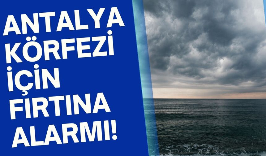 Antalya Körfezi için fırtına alarmı! Bu saatlere dikkat