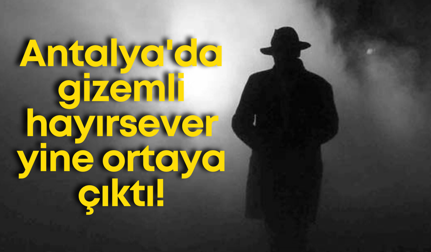 Antalya'da gizemli hayırsever yine ortaya çıktı!