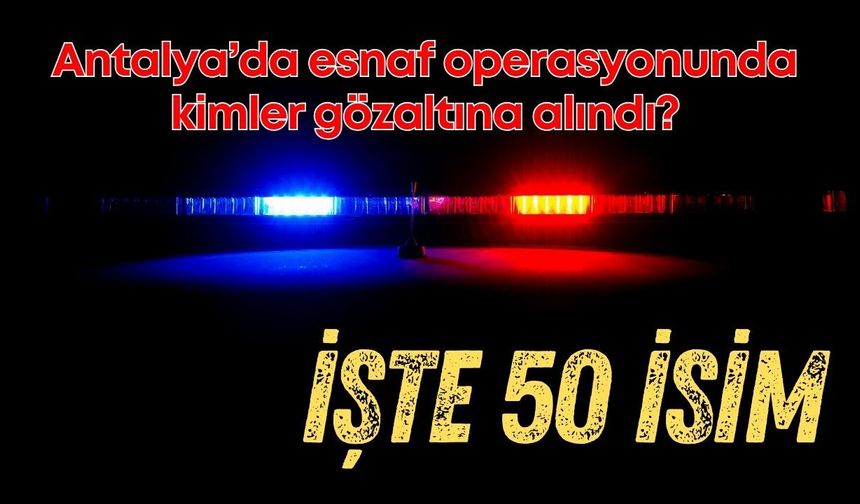 Antalya’da gözaltına alınan 50 isim! Esnaf kooperatifine operasyon yapılmıştı