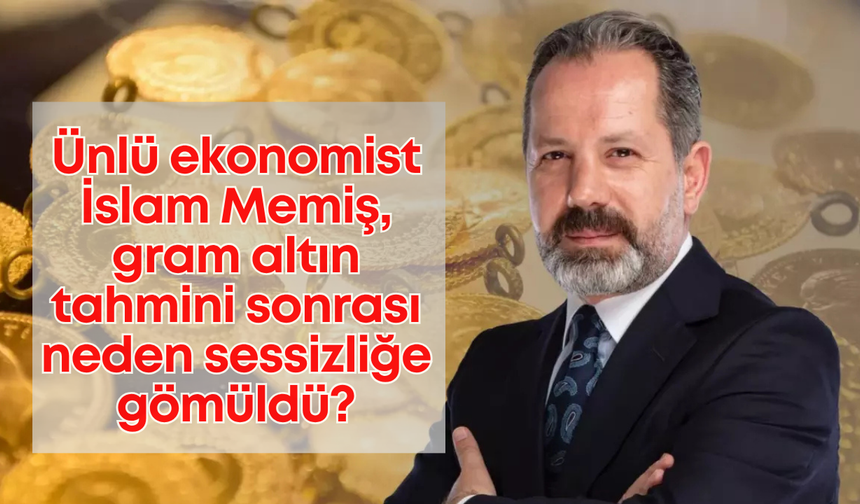 Ünlü ekonomist İslam Memiş, gram altın tahmini sonrası neden sessizliğe gömüldü?