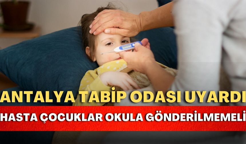 Antalya Tabip Odası uyardı: “Hasta çocuklar okula gönderilmemeli”