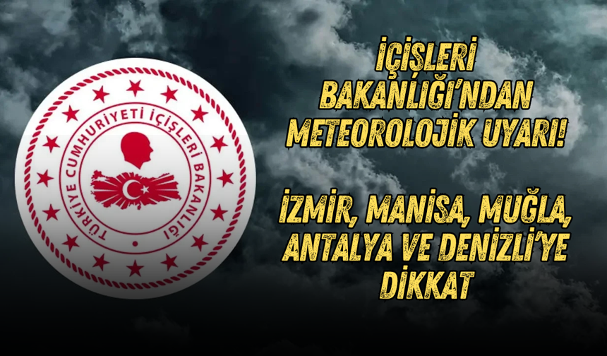 İçişleri Bakanlığı’ndan meteorolojik uyarı! İzmir, Manisa, Muğla, Antalya ve Denizli’ye dikkat