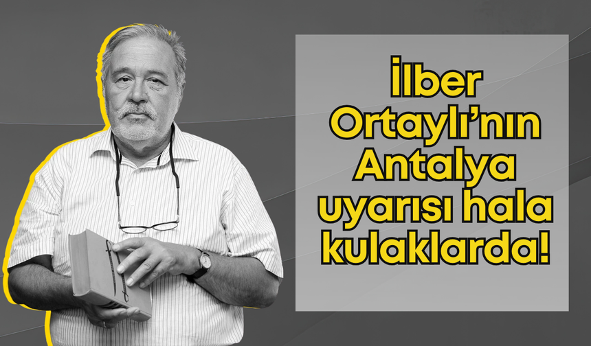 İlber Ortaylı vefat etti ama Antalya uyarısı hala kulaklarda: "Derhal atacaksınız!"