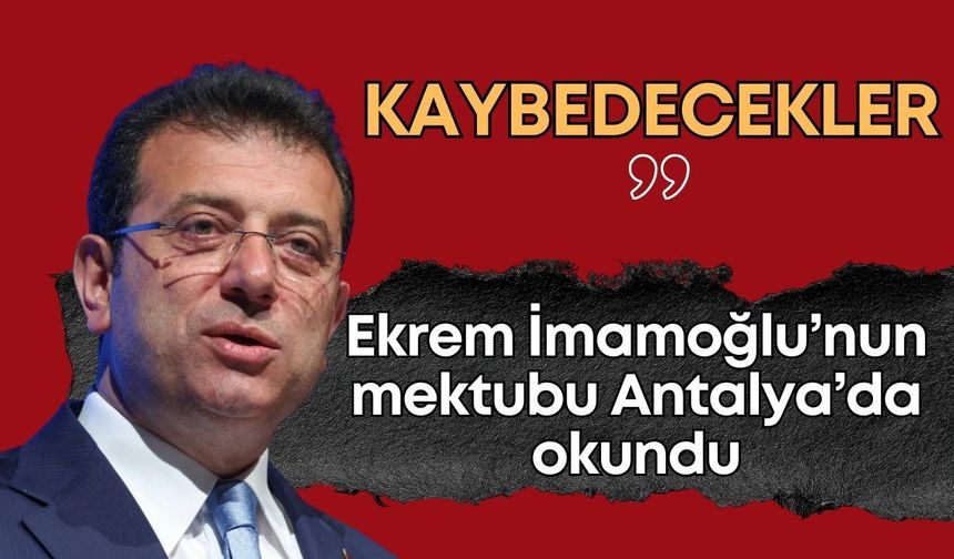 Ekrem İmamoğlu’nun mektubu Antalya’da okundu: “Kaybedecekler”